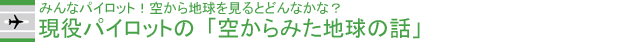 現役パイロットの「空からみた地球の話」