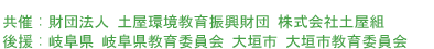 共催：財団法人土屋環境教育振興財団　株式会社土屋組 後援：岐阜県　岐阜県教育委員会　大垣市　大垣市教育委員会