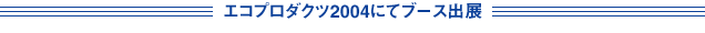 エコプロダクツ 2004にてブース出展