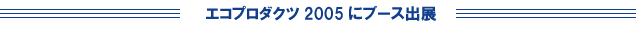 エコプロダクツ 2005にてブース出展